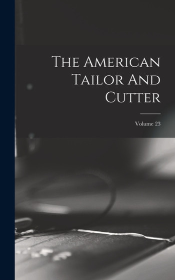 The American Tailor And Cutter; Volume 23 by Anonymous - Hardback