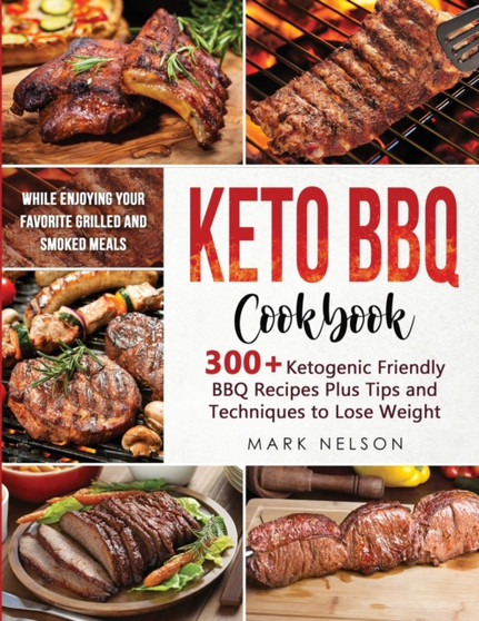 Keto BBQ Cookbook : 300+ Ketogenic BBQ Recipes Plus Tips and Techniques to Lose Weight While Enjoying your Favorite Grilled and Smoked Meals