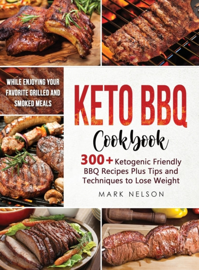 Keto BBQ Cookbook : 300+ Ketogenic Friendly BBQ Recipes Plus Tips and Techniques to Lose Weight While Enjoying your Favorite Grilled and Smoked Meals