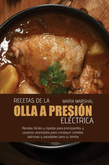 Recetas de la olla a presion electrica : Recetas faciles y rapidas para principiantes y usuarios avanzados para conseguir comidas sabrosas y saludables para su familia