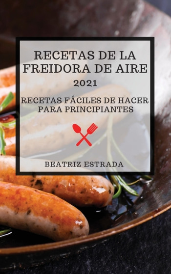 Recetas de la Freidora de Aire 2021 (Air Fryer Recipes 2021 Spanish Edition) : Recetas Faciles de Hacer Para Principiantes