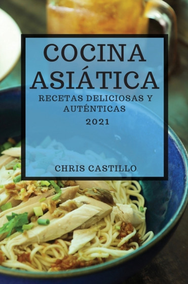 Cocina Asiatica 2021 (Asian Recipes 2021 Spanish Edition) : Recetas Deliciosas Y Autenticas
