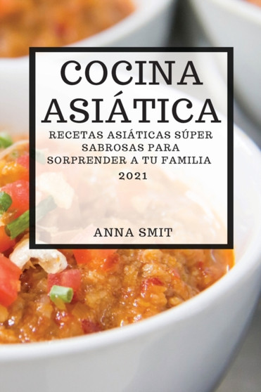 Cocina Asiatica 2021 (Asian Recipes 2021 Spanish Edition) : Recetas Asiaticas Super Sabrosas Para Sorprender a Tu Familia