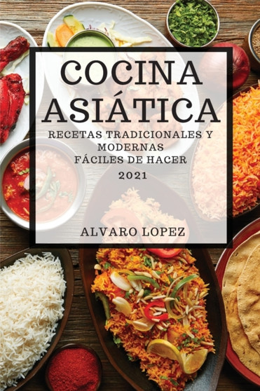 Cocina Asiatica 2021 (Asian Recipes 2021 Spanish Edition) : Recetas Tradicionales Y Modernas Faciles de Hacer