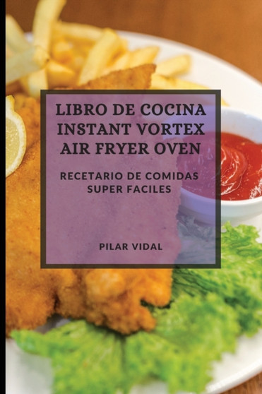 Libro de Cocina Instant Vortex Air Fryer 2021 (Instant Vortex Air Fryer Spanish Edition) : Recetario de Comidas Super Faciles