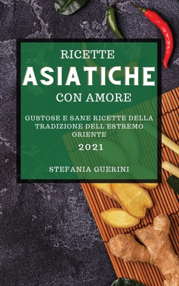 Ricette Asiatiche Con Amore 2021 (Asian Recipes with Love 2021 Italian Edition) : Gustose Ricette Asiatiche Per Sorprendere I Tuoi Amici