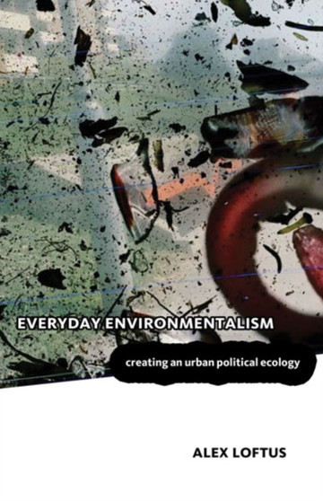 Everyday Environmentalism : Creating an Urban Political Ecology by Alex Loftus - Hardback