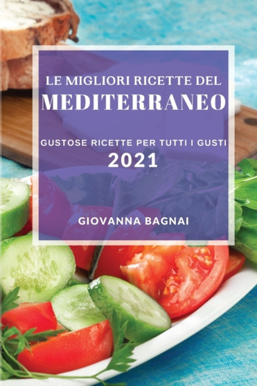 Le Migliori Ricette del Mediterraneo 2021 (Best Mediterranean Recipes 2021 Italian Edition) : Gustose Ricette Per Tutti I Gusti