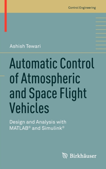 Automatic Control of Atmospheric and Space Flight Vehicles : Design and Analysis with MATLAB (R) and Simulink (R) by Ashish Tewari - Hardback