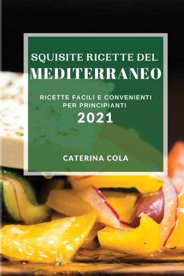 Squisite Ricette del Mediterraneo 2021 (Delicious Mediterranean Recipes 2021 Italian Edition) : Ricette Facili E Convenienti Per Principianti
