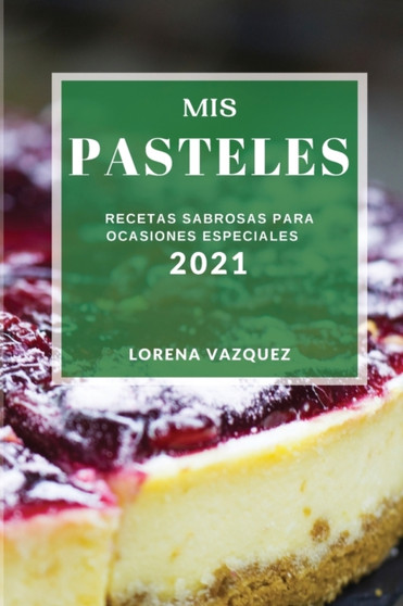 MIS Pasteles 2021 (Cake Recipes 2021 Spanish Edition) : Recetas Sabrosas Para Ocasiones Especiales