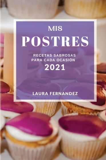 MIS Postres 2021 (Cake Recipes 2021 Spanish Edition) : Recetas Sabrosas Para Cada Ocasion