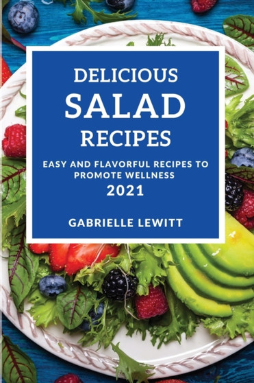 Delicious Salad Cookbook 2021 : Easy and Flavorful Recipes to Promote Wellness