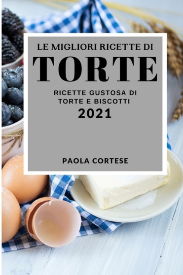 Le Migliori Ricette Di Torte 2021 (Best Cake Recipes 2021 Italian Edition) : Ricette Gustose Di Torte E Biscotti