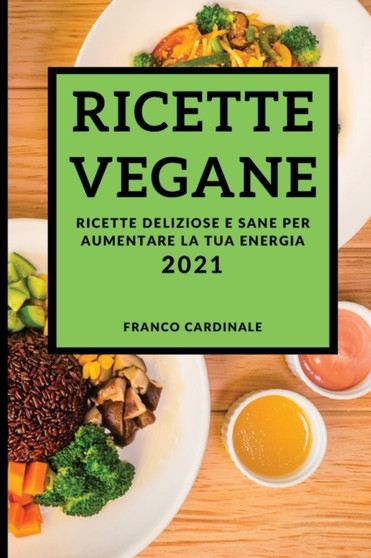 Ricette Vegane 2021 (Vegan Recipes 2021 Italian Edition) : Ricette Deliziose E Sane Per Aumentare La Tua Energia