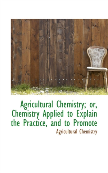 Agricultural Chemistry or Chemistry Applied to Explain the Practice by Agricultural Chemistry - Paperback