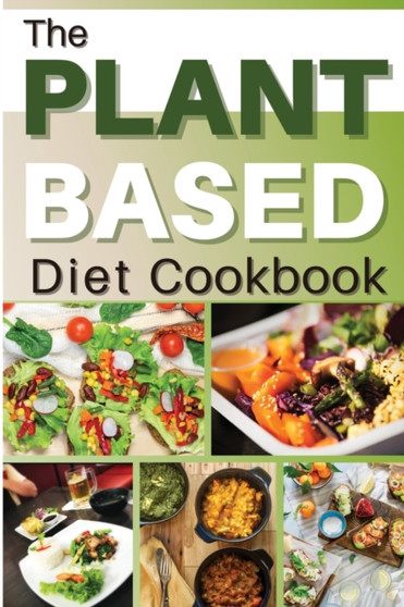 The Plant Based Diet Cookbook : HEALTHY FLEXIBLE PLANT-BASED RECIPES FOR EATING WELL AND IMPROVE YOUR SEX LIFE EVERYDAY. 50 Recipes With Pictures : 01