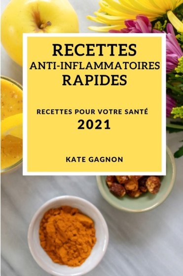 Recettes Anti-Inflammatoires Rapides 2021 (Quick Anti-Inflammatory Recipes 2021 French Edition) : Recettes Pour Votre Sante
