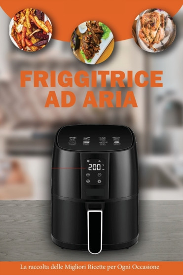 Friggitrice ad Aria : La raccolta delle migliori Ricette per Ogni Occasione utilizzando la tua Friggitrice ad Aria- Air Fryer Cookbook ( Italian Version)