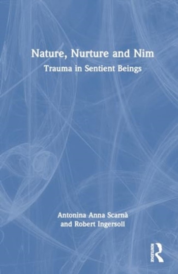 Trauma in Sentient Beings : Nature, Nurture and Nim by Antonina Anna Scarna - Hardback