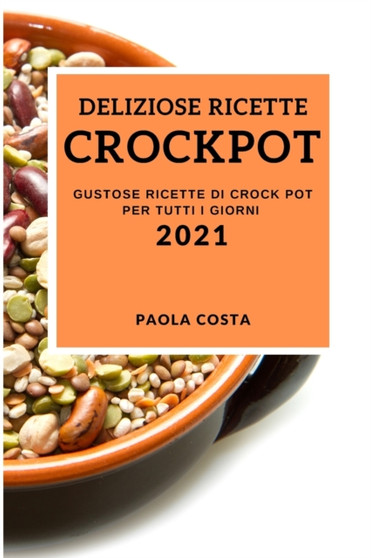 Deliziose Ricette Crockpot 2021 (Delicious Crock Pot Recipes 2021 Italian Edition) : Gustose Ricette Di Crock Pot Per Tutti I Giorni