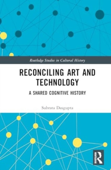 Reconciling Art and Technology : A Shared Cognitive History by Subrata Dasgupta - Hardback