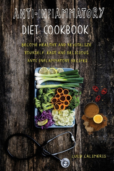Anti-Inflammatory Diet Cookbook Become Healthy and Revitalize Yourself. Easy and Delicious Anti Inflammatory Recipes