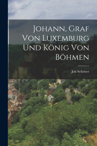 Johann, Graf von Luxemburg und Konig von Bohmen by Joh Schotter - Paperback