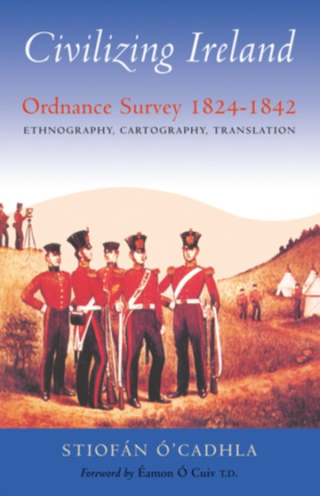 Civilizing Ireland : Ordnance Survey 1824-1842 by Stiofan O Cadhla - Hardback