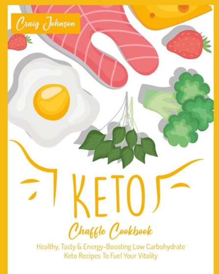 Keto Chaffle Cookbook : Healthy, Tasty & Energy-Boosting Low Carbohydrate Keto Recipes To Fuel Your Vitality