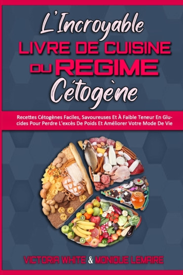 L'incroyable Livre De Cuisine Du Regime Cetogene : Recettes Cetogenes Faciles, Savoureuses Et A Faible Teneur En Glucides Pour Perdre L'exces De Poids Et Ameliorer Votre Mode De Vie (Amazing Keto Diet