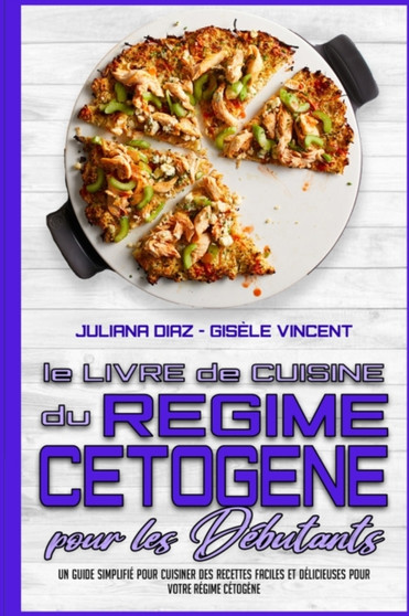 Le Livre De Cuisine Du Regime Cetogene Pour Les Debutants : Un Guide Simplifie Pour Cuisiner Des Recettes Faciles Et Delicieuses Pour Votre Regime Cetogene (Keto Diet Cookbook for Beginners) (French V
