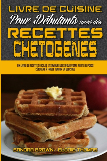 Livre De Cuisine Pour Debutants Avec Des Recettes Chetogenes : Un Livre De Recettes Faciles Et Savoureuses Pour Votre Perte De Poids Cetogene A Faible Teneur En Glucides. (Keto Chaffle Recipes Cookboo
