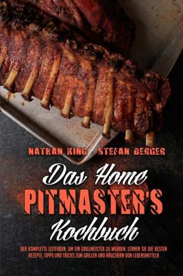 Das Home Pitmaster's Kochbuch : Der Komplette Leitfaden, Um Ein Grillmeister Zu Werden. Lernen Sie Die Besten Rezepte, Tipps Und Tricks Zum Grillen Und Rauchern Von Lebensmitteln (The Home Pitmaster's