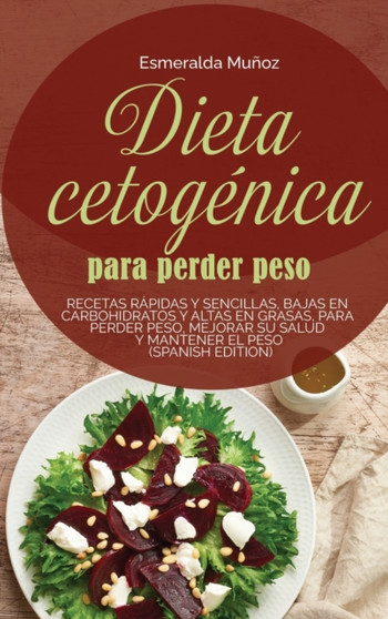 Dieta Cetogenica Para Perder Peso : Recetas Rapidas Y Sencillas, Bajas En Carbohidratos Y Altas En Grasas, Para Perder Peso, Mejorar Su Salud Y Mantener El Peso (Spanish Edition)