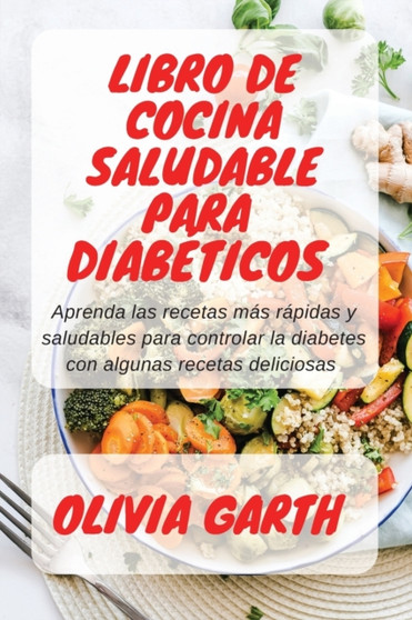 Libro de cocina saludable para Diabeticos : Aprenda las recetas mas rapidas y saludables para controlar la diabetes con algunas recetas deliciosas