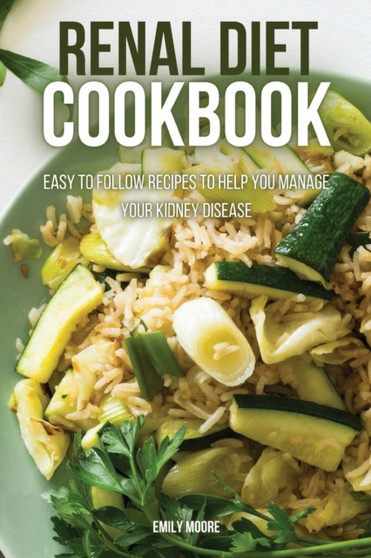 Renal Diet Cookbook : Easy to Follow Recipes to Help You Manage Your Kidney Disease