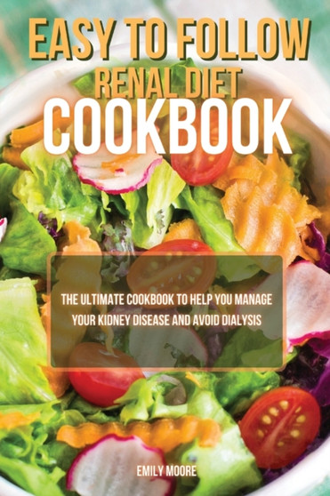 Easy To Follow Renal Diet Cookbook : The Ultimate Cookbook to Help You Manage Your Kidney Disease and Avoid Dialysis
