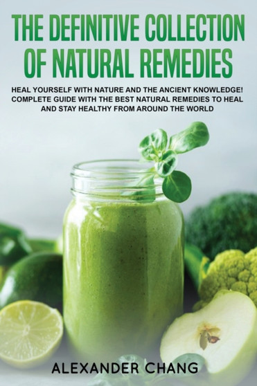 The Definitive Collection of Natural Remedies : heal yourself with nature and the ancient knowledge! Complete guide with the best natural remedies to heal and stay healthy from around the world