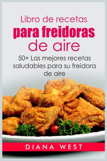 Libro de recetas para freidoras de aire : 50+ Las mejores recetas saludables para su freidora de aire
