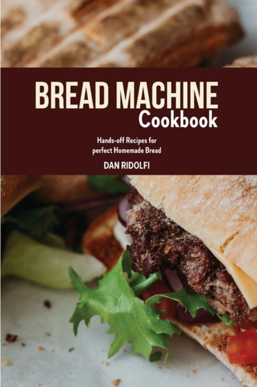 Bread Machine Cookbook : Hands-off Recipes for perfect Homemade Bread