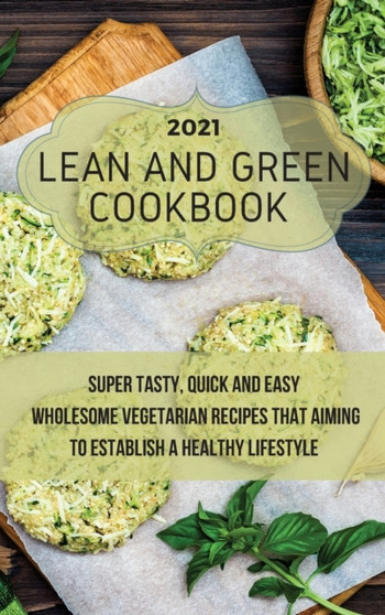Lean And Green Cookbook 2021 : Super Tasty, Quick and Easy Wholesome Vegetarian Recipes That Aiming to Establish a Healthy Lifestyle