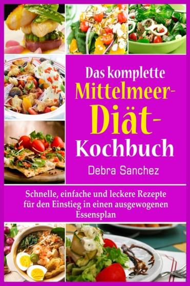 Das komplette Mittelmeer-Dia&776;t- Kochbuch : Schnelle, einfache und leckere Rezepte fu&776;r den Einstieg in einen ausgewogenen Essensplan