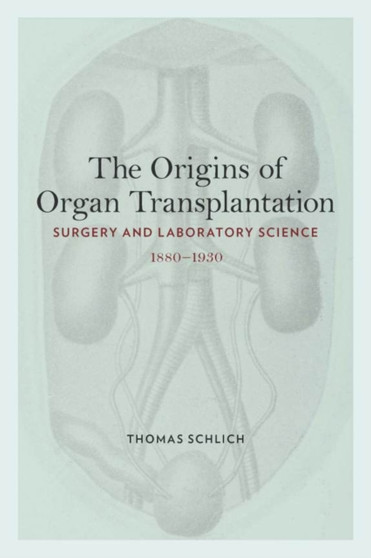 The Origins of Organ Transplantation : Surgery and Laboratory Science, 1880-1930 by Thomas Schlich - Hardback