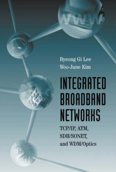 Integrated Broadband Networks : TCP/IP, ATM, SDH/SONET and WDM/Optics by Byeong Gi Lee - Hardback