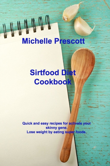 Sirtfood Diet Cookbook : Quick and easy recipes for activate your skinny gene. Lose weight by eating super foods.