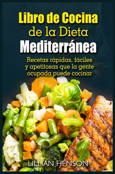 Libro de Cocina de la Dieta Mediterra&769;nea : Recetas ra&769;pidas, fa&769;ciles y apetitosas que la gente ocupada puede cocinar
