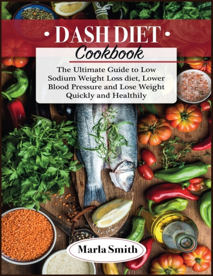 Dash Diet Cookbook : The Ultimate Guide to Low Sodium Weight Loss diet, Lower Blood Pressure and Lose Weight Quickly and Healthily : 3