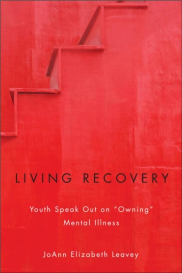 Living Recovery : Youth Speak Out on aOwninga Mental Illness by Dr.JoAnn Elizabeth Leavey - Paperback