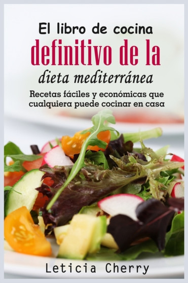El libro de cocina definitivo de la dieta mediterra&769;nea : Recetas fa&769;ciles y econo&769;micas que cualquiera puede cocinar en casa